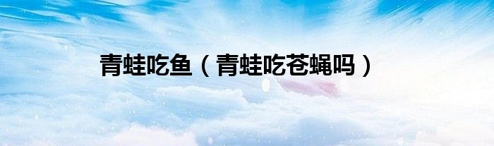 青蛙吃苍蝇的作文_青蛙吃苍蝇视频_游戏厅里有个青蛙吃苍蝇加血的游戏
