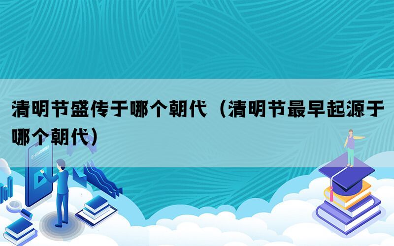 始于清明朝代的小说_清明始于哪个朝代_清明大约始于